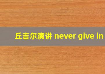 丘吉尔演讲 never give in